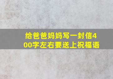 给爸爸妈妈写一封信400字左右要送上祝福语