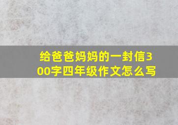 给爸爸妈妈的一封信300字四年级作文怎么写