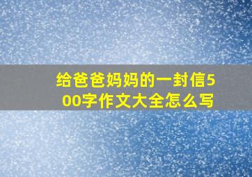 给爸爸妈妈的一封信500字作文大全怎么写