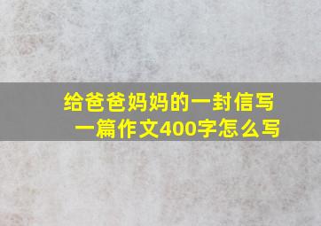 给爸爸妈妈的一封信写一篇作文400字怎么写