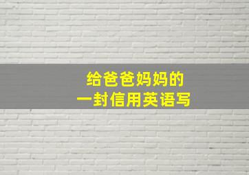 给爸爸妈妈的一封信用英语写