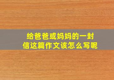 给爸爸或妈妈的一封信这篇作文该怎么写呢