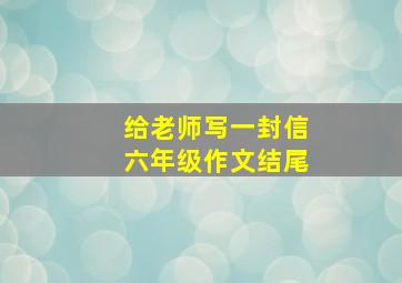 给老师写一封信六年级作文结尾