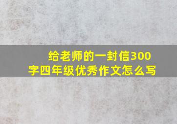 给老师的一封信300字四年级优秀作文怎么写