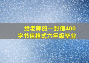 给老师的一封信400字书信格式六年级毕业