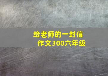 给老师的一封信作文300六年级