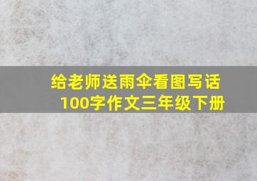 给老师送雨伞看图写话100字作文三年级下册