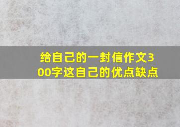 给自己的一封信作文300字这自己的优点缺点