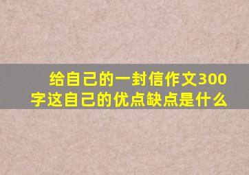 给自己的一封信作文300字这自己的优点缺点是什么