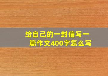 给自己的一封信写一篇作文400字怎么写