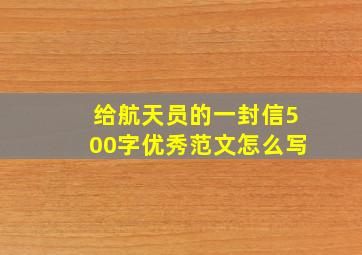 给航天员的一封信500字优秀范文怎么写