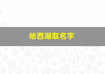 给西湖取名字