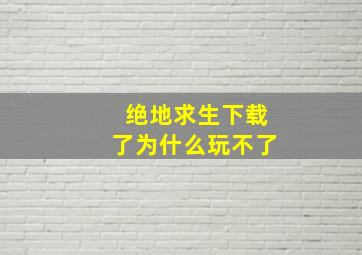 绝地求生下载了为什么玩不了