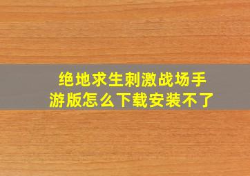 绝地求生刺激战场手游版怎么下载安装不了