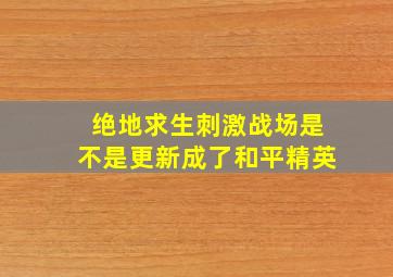 绝地求生刺激战场是不是更新成了和平精英