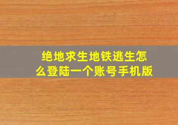 绝地求生地铁逃生怎么登陆一个账号手机版