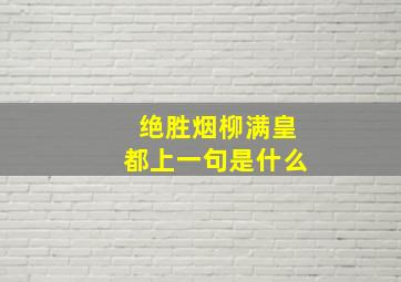 绝胜烟柳满皇都上一句是什么