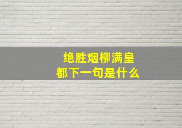 绝胜烟柳满皇都下一句是什么