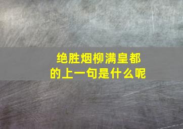 绝胜烟柳满皇都的上一句是什么呢