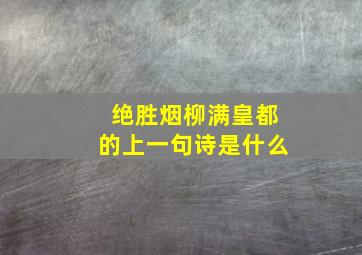 绝胜烟柳满皇都的上一句诗是什么