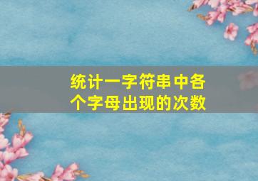 统计一字符串中各个字母出现的次数