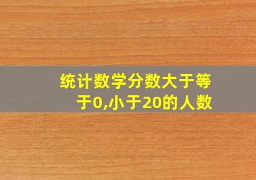 统计数学分数大于等于0,小于20的人数