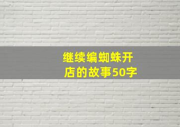 继续编蜘蛛开店的故事50字