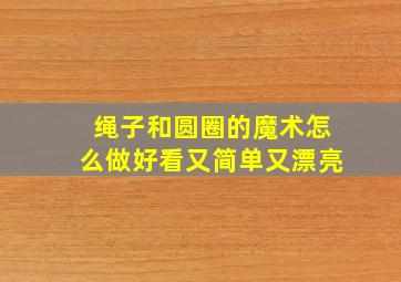 绳子和圆圈的魔术怎么做好看又简单又漂亮