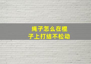 绳子怎么在棍子上打结不松动