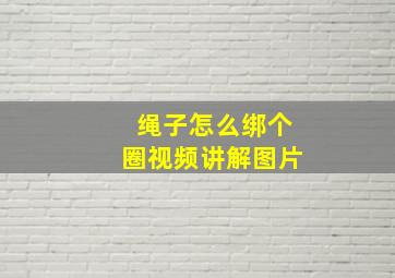 绳子怎么绑个圈视频讲解图片