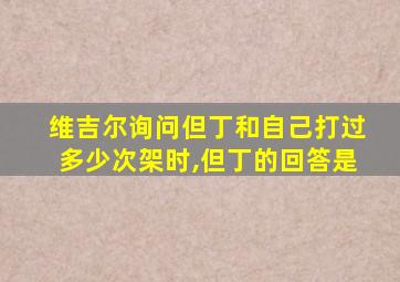 维吉尔询问但丁和自己打过多少次架时,但丁的回答是