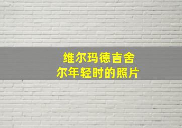 维尔玛德吉舍尔年轻时的照片