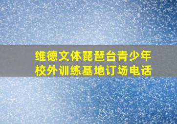 维德文体琵琶台青少年校外训练基地订场电话