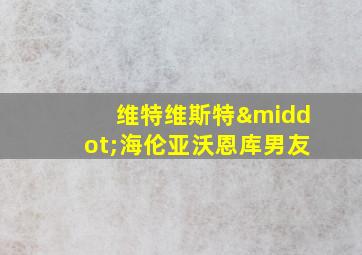 维特维斯特·海伦亚沃恩库男友