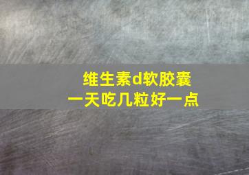 维生素d软胶囊一天吃几粒好一点