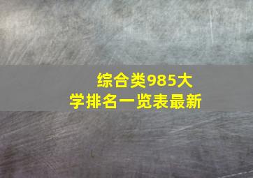 综合类985大学排名一览表最新