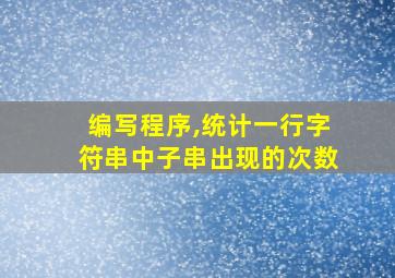 编写程序,统计一行字符串中子串出现的次数