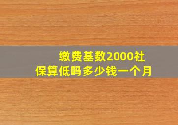 缴费基数2000社保算低吗多少钱一个月