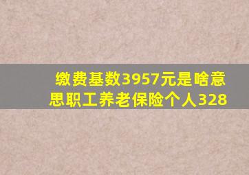 缴费基数3957元是啥意思职工养老保险个人328