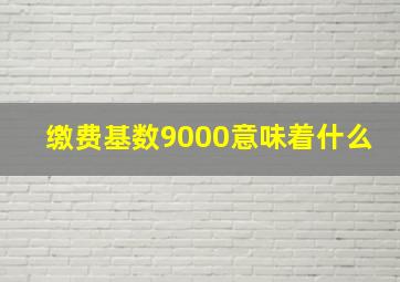 缴费基数9000意味着什么