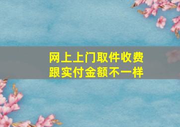 网上上门取件收费跟实付金额不一样