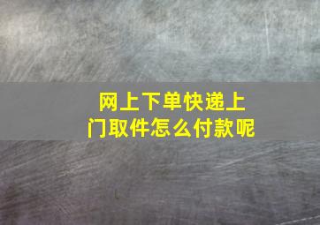 网上下单快递上门取件怎么付款呢