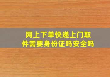 网上下单快递上门取件需要身份证吗安全吗