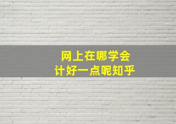 网上在哪学会计好一点呢知乎