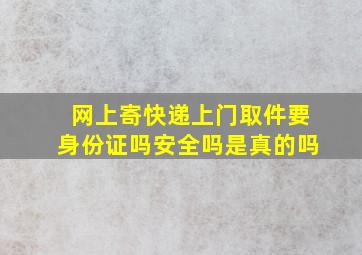 网上寄快递上门取件要身份证吗安全吗是真的吗