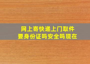 网上寄快递上门取件要身份证吗安全吗现在