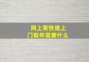 网上寄快递上门取件需要什么