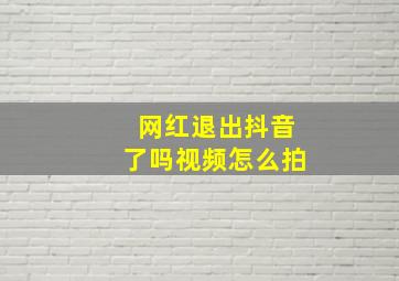 网红退出抖音了吗视频怎么拍