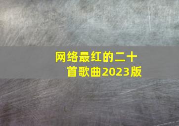 网络最红的二十首歌曲2023版