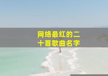 网络最红的二十首歌曲名字